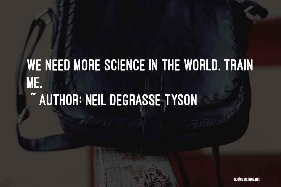 Neil DeGrasse Tyson Quotes: We Need More Science In The World. Train Me.
