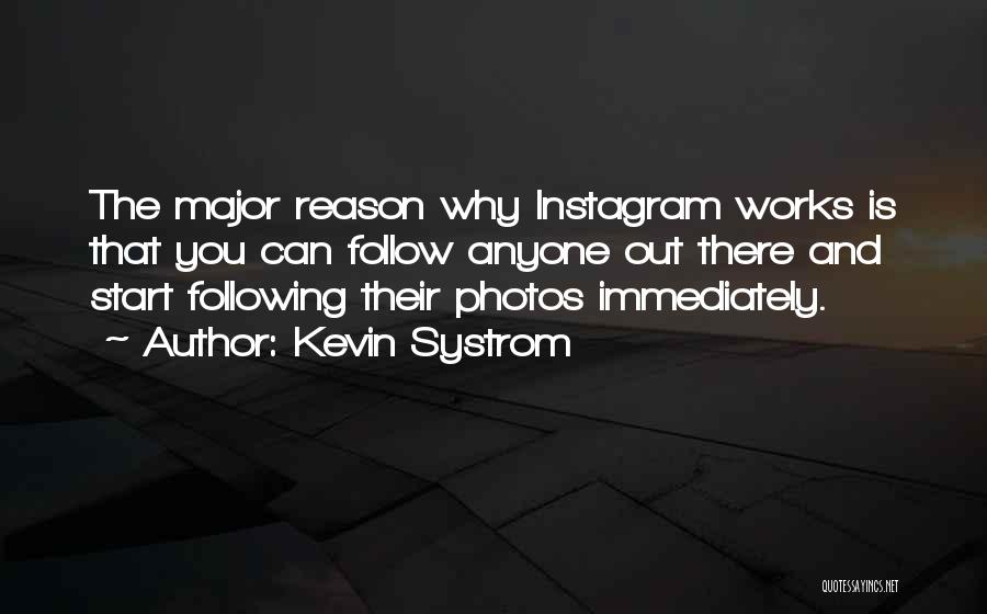 Kevin Systrom Quotes: The Major Reason Why Instagram Works Is That You Can Follow Anyone Out There And Start Following Their Photos Immediately.