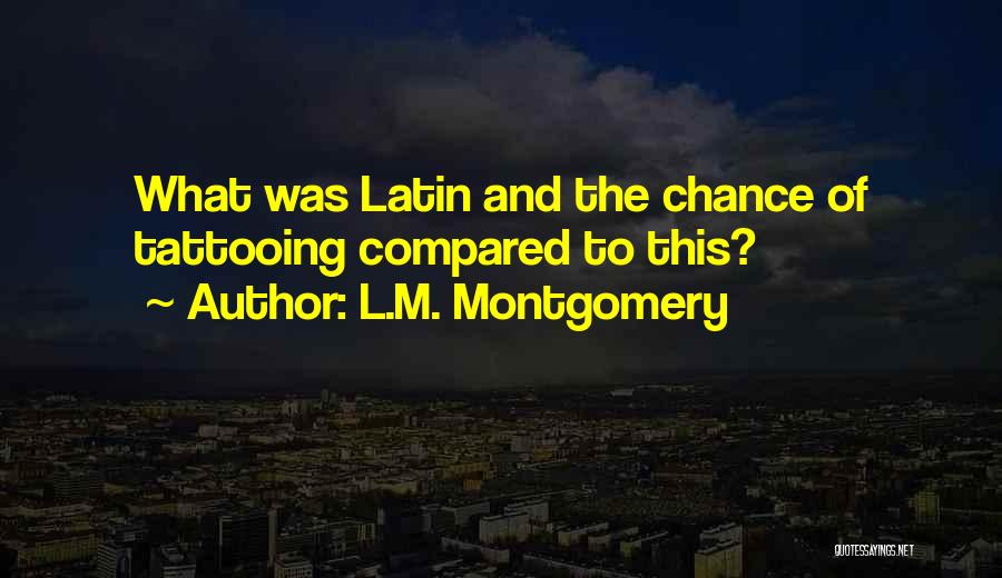 L.M. Montgomery Quotes: What Was Latin And The Chance Of Tattooing Compared To This?