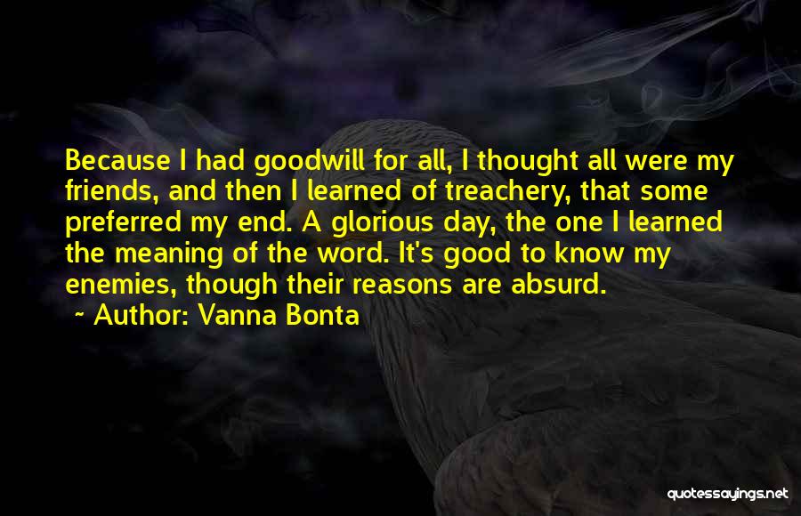Vanna Bonta Quotes: Because I Had Goodwill For All, I Thought All Were My Friends, And Then I Learned Of Treachery, That Some