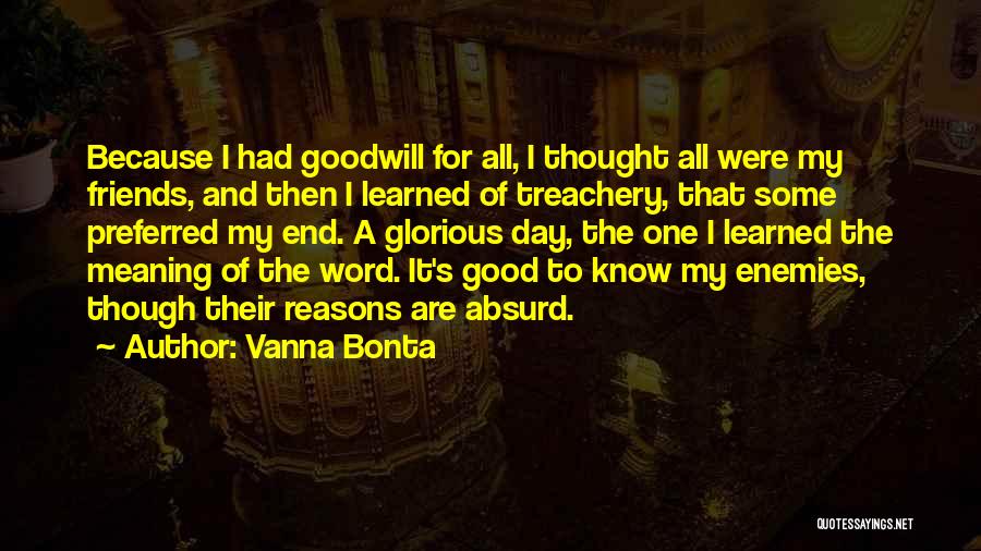 Vanna Bonta Quotes: Because I Had Goodwill For All, I Thought All Were My Friends, And Then I Learned Of Treachery, That Some