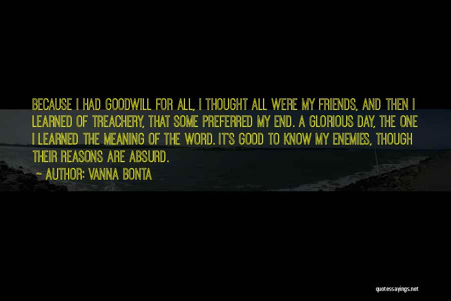 Vanna Bonta Quotes: Because I Had Goodwill For All, I Thought All Were My Friends, And Then I Learned Of Treachery, That Some