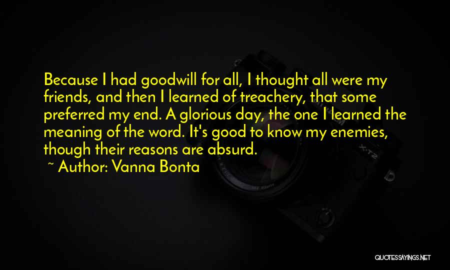 Vanna Bonta Quotes: Because I Had Goodwill For All, I Thought All Were My Friends, And Then I Learned Of Treachery, That Some