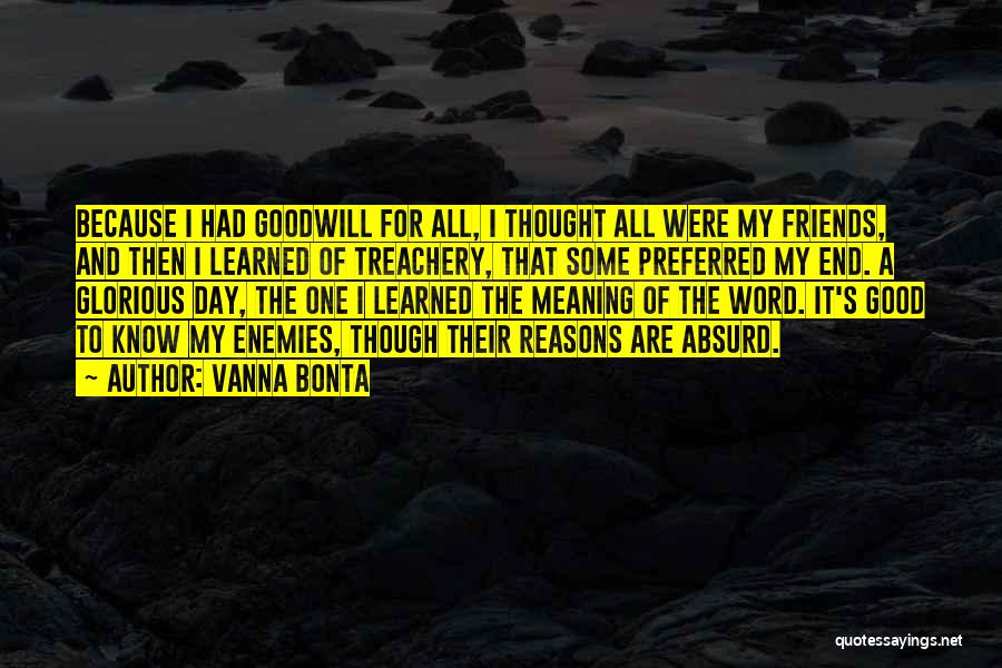 Vanna Bonta Quotes: Because I Had Goodwill For All, I Thought All Were My Friends, And Then I Learned Of Treachery, That Some