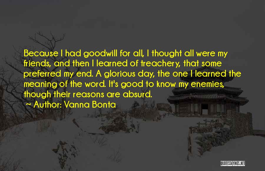 Vanna Bonta Quotes: Because I Had Goodwill For All, I Thought All Were My Friends, And Then I Learned Of Treachery, That Some