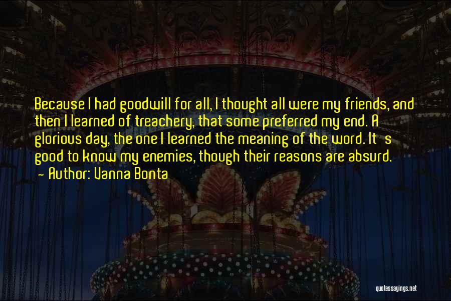 Vanna Bonta Quotes: Because I Had Goodwill For All, I Thought All Were My Friends, And Then I Learned Of Treachery, That Some