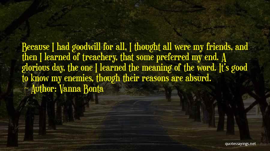 Vanna Bonta Quotes: Because I Had Goodwill For All, I Thought All Were My Friends, And Then I Learned Of Treachery, That Some