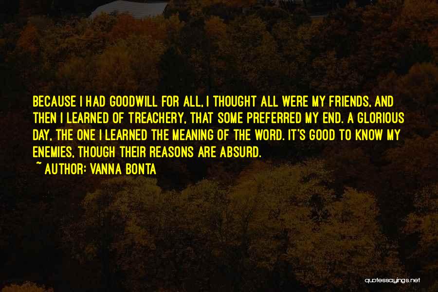 Vanna Bonta Quotes: Because I Had Goodwill For All, I Thought All Were My Friends, And Then I Learned Of Treachery, That Some