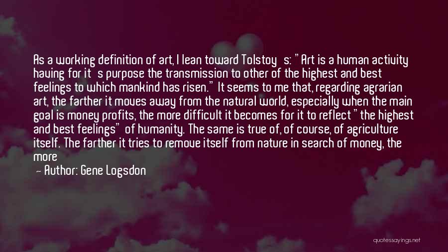 Gene Logsdon Quotes: As A Working Definition Of Art, I Lean Toward Tolstoy's: Art Is A Human Activity Having For It's Purpose The