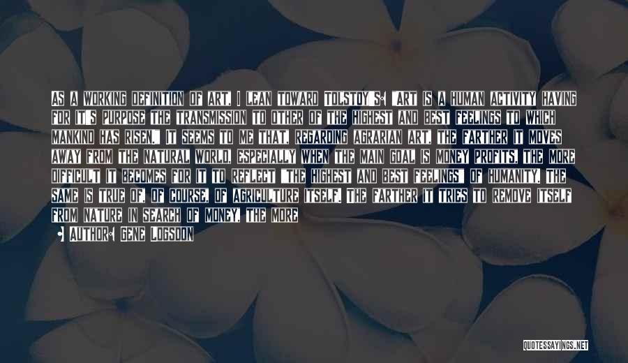Gene Logsdon Quotes: As A Working Definition Of Art, I Lean Toward Tolstoy's: Art Is A Human Activity Having For It's Purpose The
