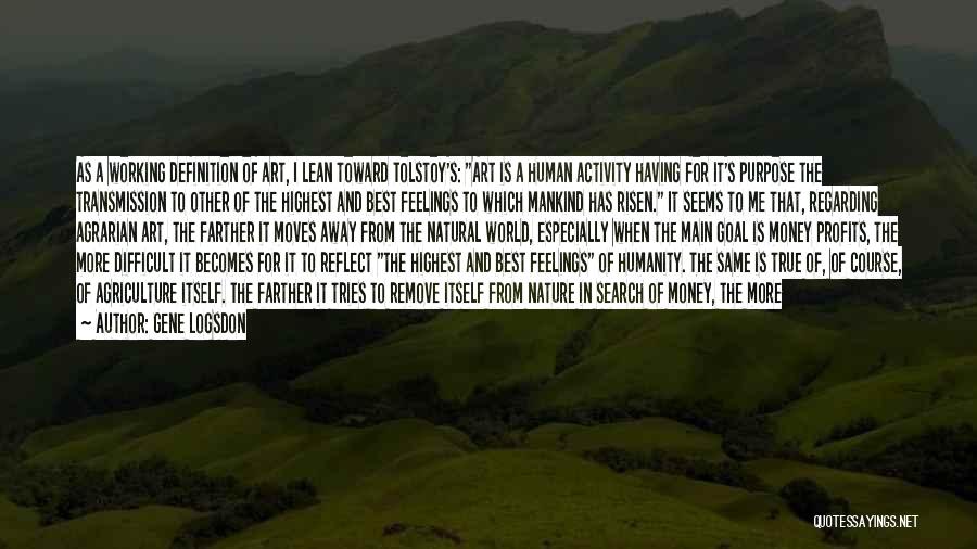 Gene Logsdon Quotes: As A Working Definition Of Art, I Lean Toward Tolstoy's: Art Is A Human Activity Having For It's Purpose The