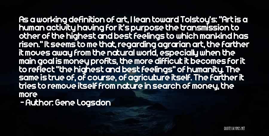 Gene Logsdon Quotes: As A Working Definition Of Art, I Lean Toward Tolstoy's: Art Is A Human Activity Having For It's Purpose The