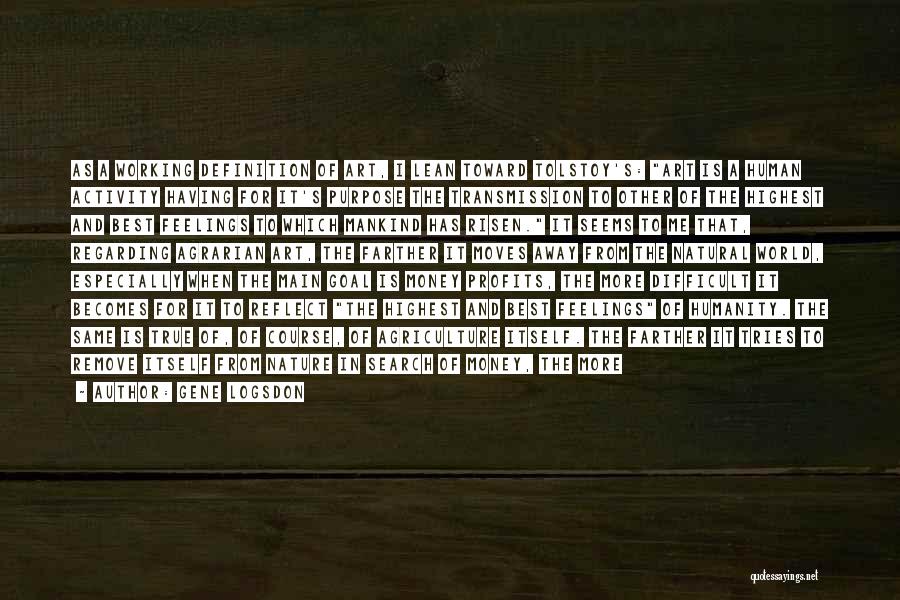 Gene Logsdon Quotes: As A Working Definition Of Art, I Lean Toward Tolstoy's: Art Is A Human Activity Having For It's Purpose The