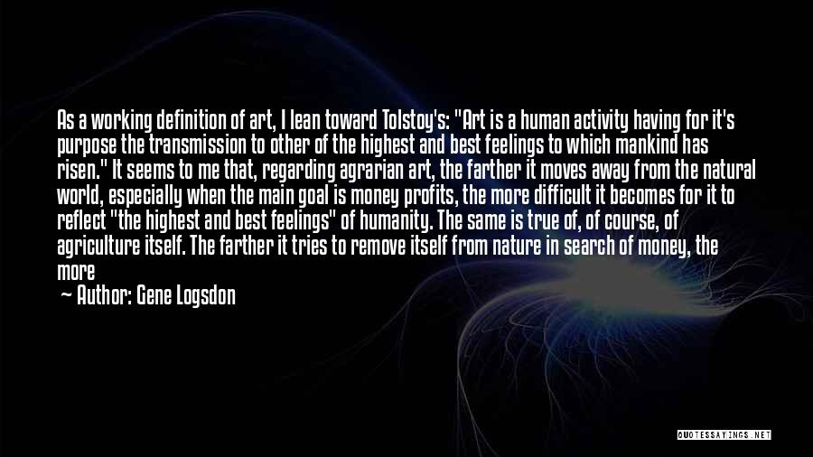 Gene Logsdon Quotes: As A Working Definition Of Art, I Lean Toward Tolstoy's: Art Is A Human Activity Having For It's Purpose The