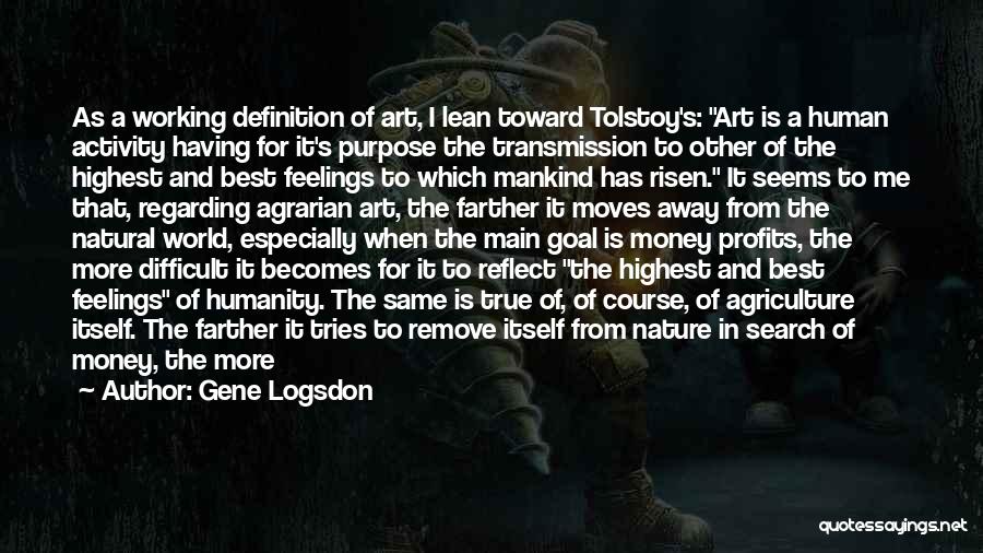 Gene Logsdon Quotes: As A Working Definition Of Art, I Lean Toward Tolstoy's: Art Is A Human Activity Having For It's Purpose The