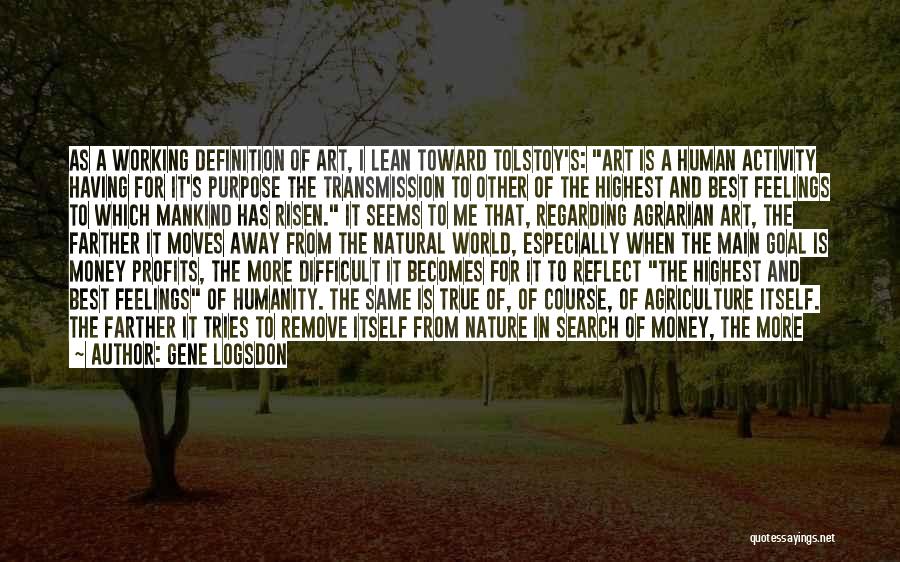 Gene Logsdon Quotes: As A Working Definition Of Art, I Lean Toward Tolstoy's: Art Is A Human Activity Having For It's Purpose The