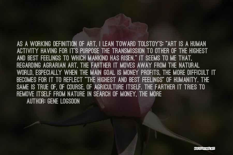 Gene Logsdon Quotes: As A Working Definition Of Art, I Lean Toward Tolstoy's: Art Is A Human Activity Having For It's Purpose The