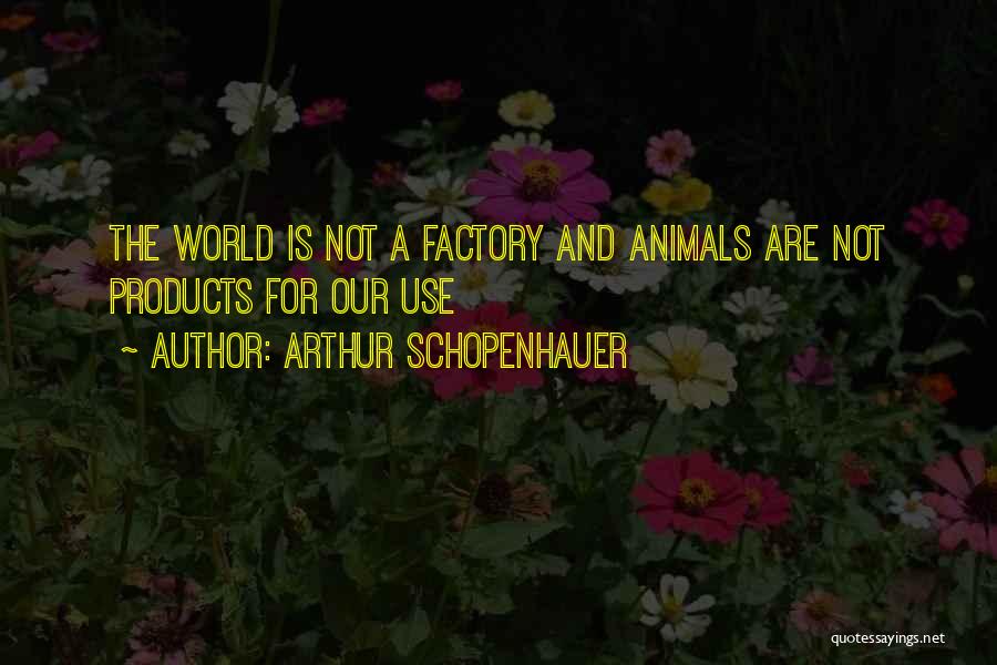 Arthur Schopenhauer Quotes: The World Is Not A Factory And Animals Are Not Products For Our Use