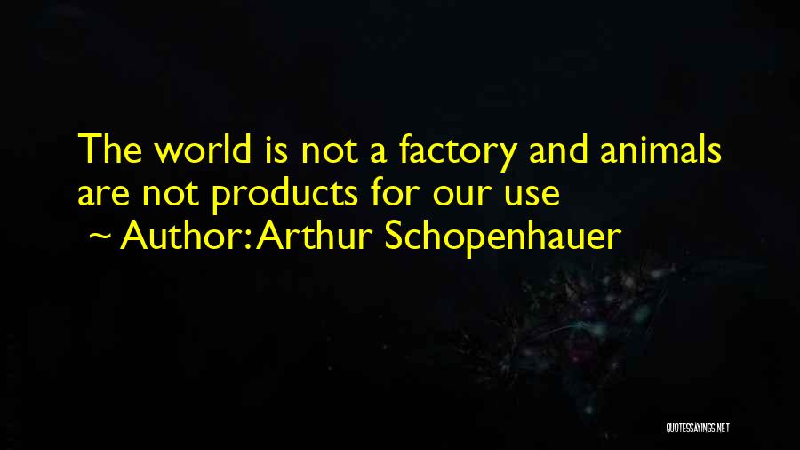 Arthur Schopenhauer Quotes: The World Is Not A Factory And Animals Are Not Products For Our Use