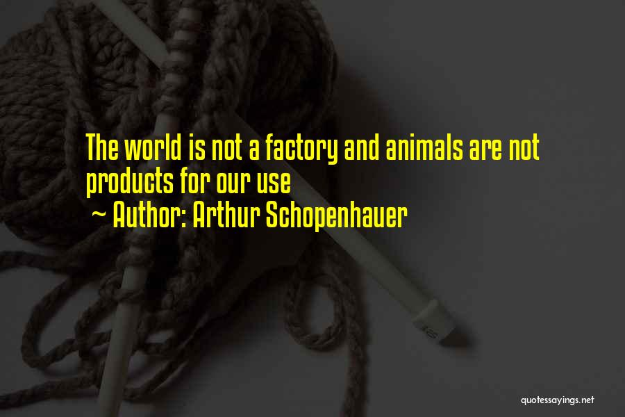 Arthur Schopenhauer Quotes: The World Is Not A Factory And Animals Are Not Products For Our Use