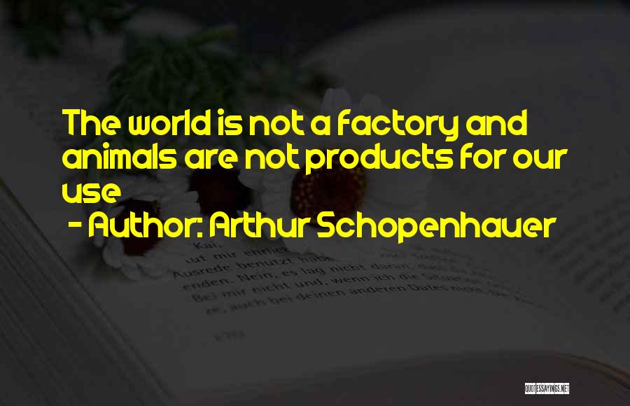 Arthur Schopenhauer Quotes: The World Is Not A Factory And Animals Are Not Products For Our Use