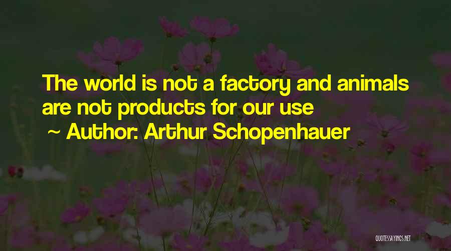 Arthur Schopenhauer Quotes: The World Is Not A Factory And Animals Are Not Products For Our Use