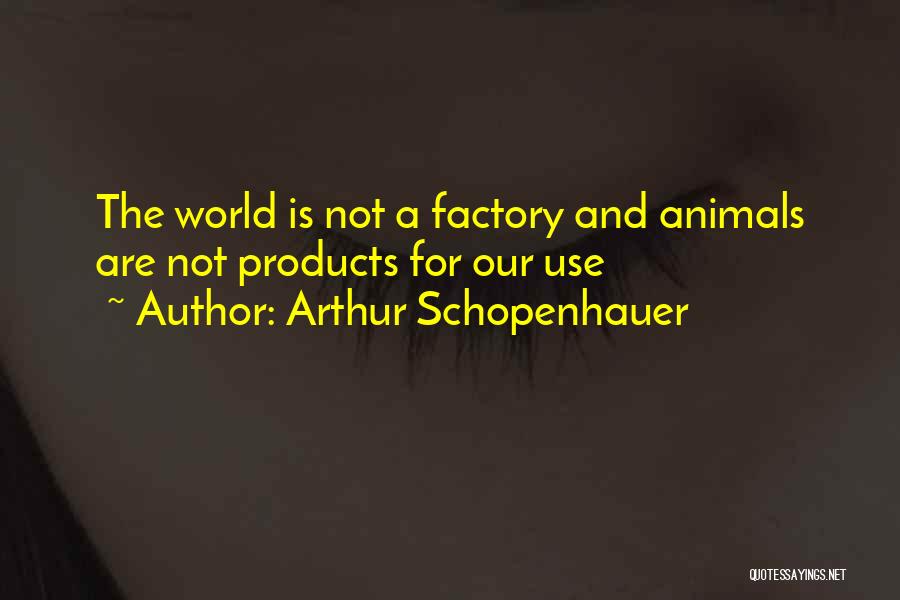 Arthur Schopenhauer Quotes: The World Is Not A Factory And Animals Are Not Products For Our Use