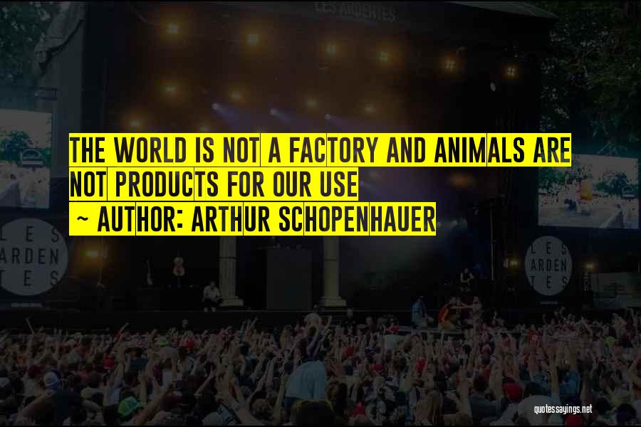 Arthur Schopenhauer Quotes: The World Is Not A Factory And Animals Are Not Products For Our Use