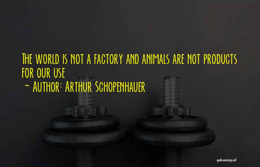 Arthur Schopenhauer Quotes: The World Is Not A Factory And Animals Are Not Products For Our Use