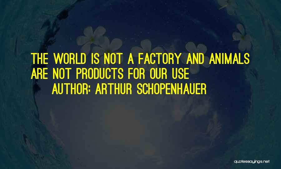 Arthur Schopenhauer Quotes: The World Is Not A Factory And Animals Are Not Products For Our Use