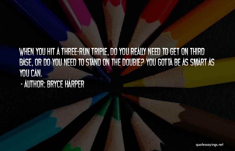 Bryce Harper Quotes: When You Hit A Three-run Triple, Do You Really Need To Get On Third Base, Or Do You Need To