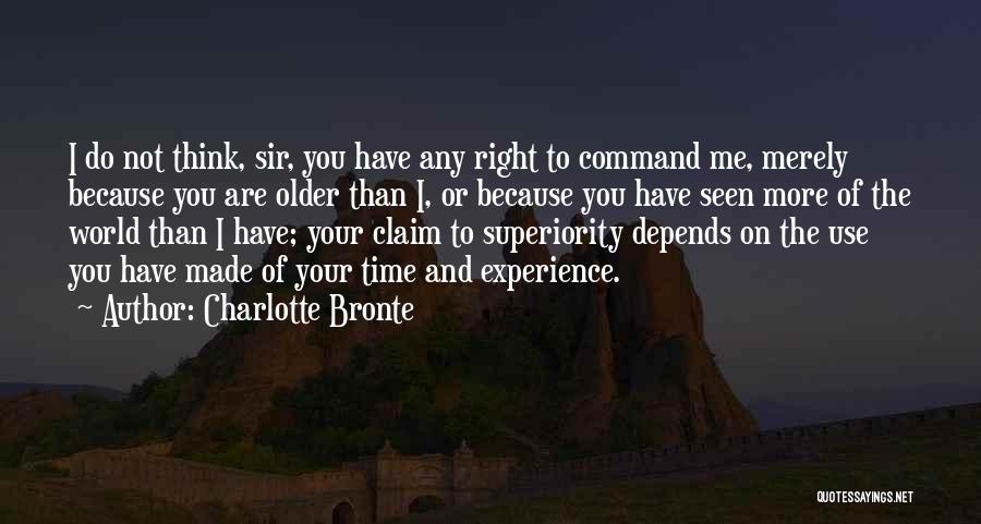 Charlotte Bronte Quotes: I Do Not Think, Sir, You Have Any Right To Command Me, Merely Because You Are Older Than I, Or