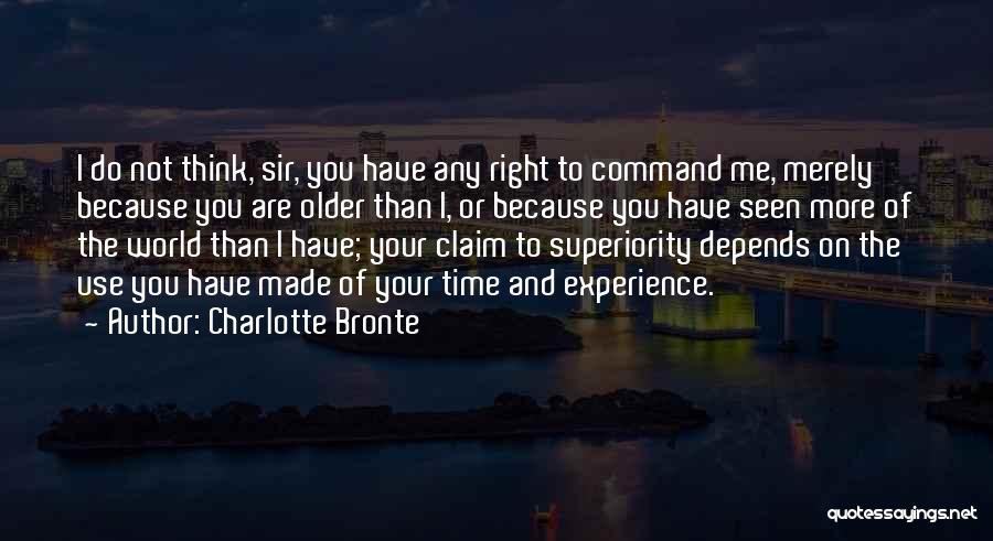 Charlotte Bronte Quotes: I Do Not Think, Sir, You Have Any Right To Command Me, Merely Because You Are Older Than I, Or