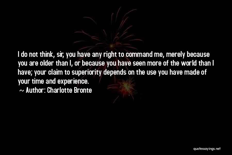 Charlotte Bronte Quotes: I Do Not Think, Sir, You Have Any Right To Command Me, Merely Because You Are Older Than I, Or