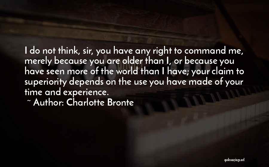 Charlotte Bronte Quotes: I Do Not Think, Sir, You Have Any Right To Command Me, Merely Because You Are Older Than I, Or