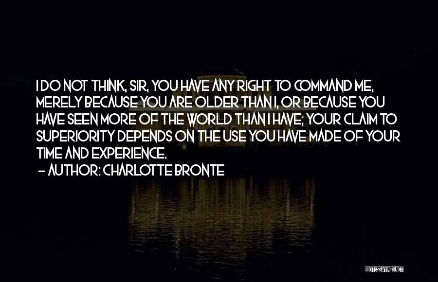 Charlotte Bronte Quotes: I Do Not Think, Sir, You Have Any Right To Command Me, Merely Because You Are Older Than I, Or