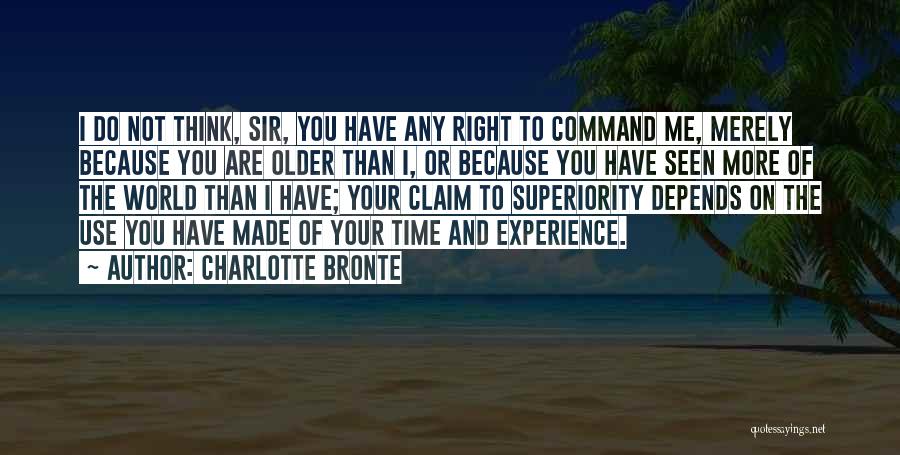 Charlotte Bronte Quotes: I Do Not Think, Sir, You Have Any Right To Command Me, Merely Because You Are Older Than I, Or