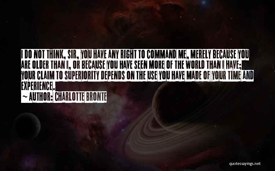 Charlotte Bronte Quotes: I Do Not Think, Sir, You Have Any Right To Command Me, Merely Because You Are Older Than I, Or