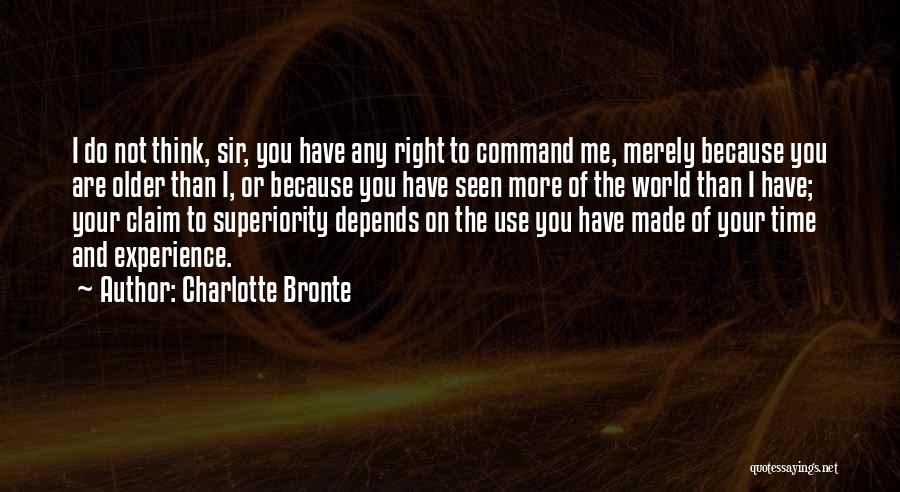 Charlotte Bronte Quotes: I Do Not Think, Sir, You Have Any Right To Command Me, Merely Because You Are Older Than I, Or