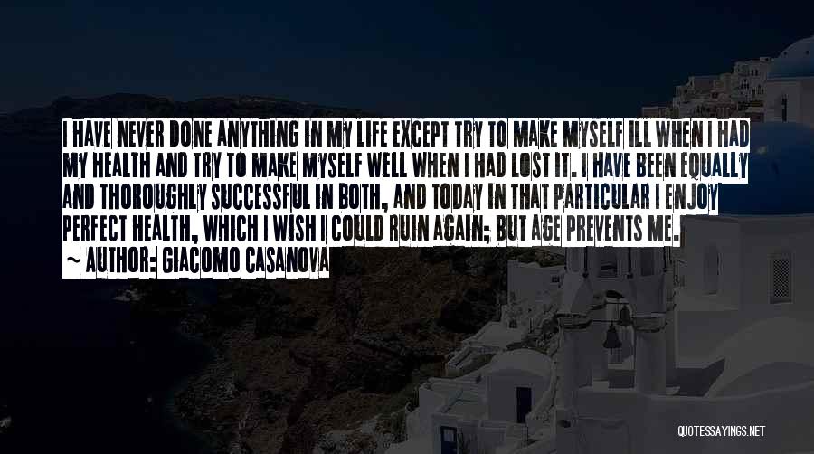 Giacomo Casanova Quotes: I Have Never Done Anything In My Life Except Try To Make Myself Ill When I Had My Health And