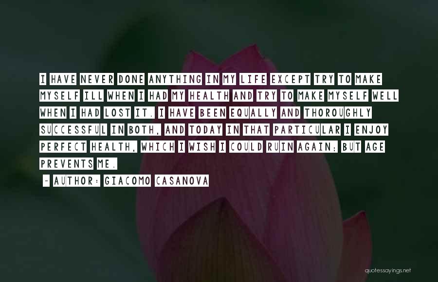 Giacomo Casanova Quotes: I Have Never Done Anything In My Life Except Try To Make Myself Ill When I Had My Health And