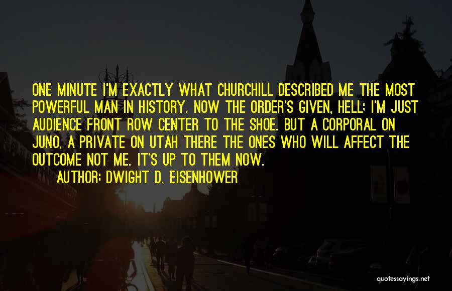 Dwight D. Eisenhower Quotes: One Minute I'm Exactly What Churchill Described Me The Most Powerful Man In History. Now The Order's Given, Hell; I'm