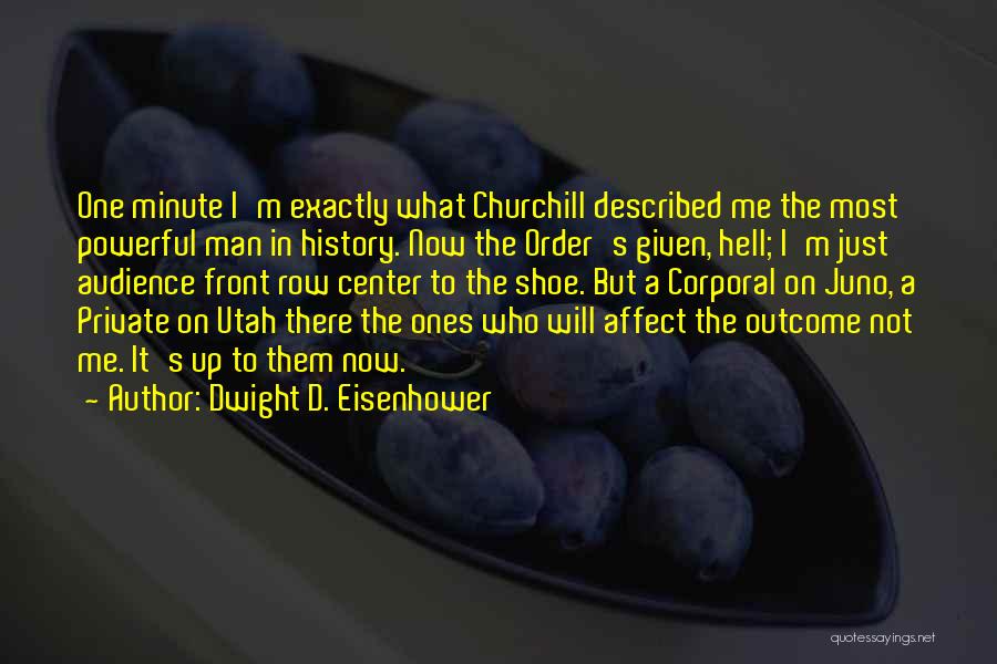 Dwight D. Eisenhower Quotes: One Minute I'm Exactly What Churchill Described Me The Most Powerful Man In History. Now The Order's Given, Hell; I'm