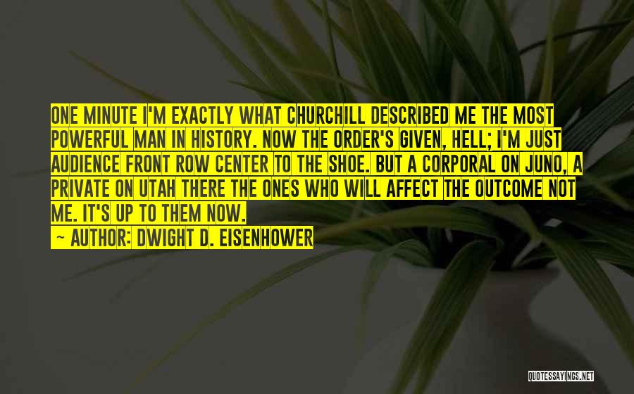 Dwight D. Eisenhower Quotes: One Minute I'm Exactly What Churchill Described Me The Most Powerful Man In History. Now The Order's Given, Hell; I'm