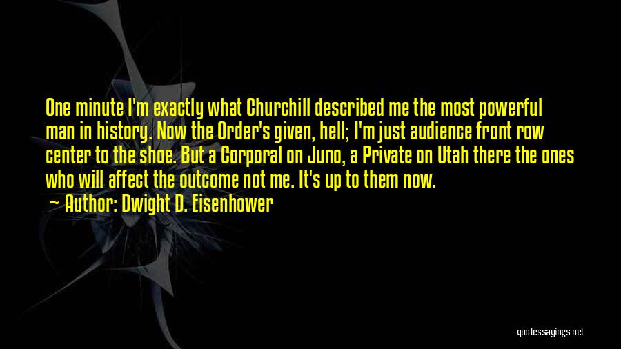 Dwight D. Eisenhower Quotes: One Minute I'm Exactly What Churchill Described Me The Most Powerful Man In History. Now The Order's Given, Hell; I'm