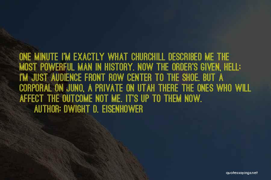 Dwight D. Eisenhower Quotes: One Minute I'm Exactly What Churchill Described Me The Most Powerful Man In History. Now The Order's Given, Hell; I'm