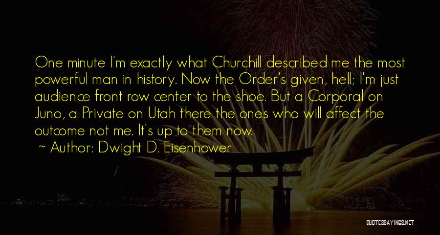 Dwight D. Eisenhower Quotes: One Minute I'm Exactly What Churchill Described Me The Most Powerful Man In History. Now The Order's Given, Hell; I'm