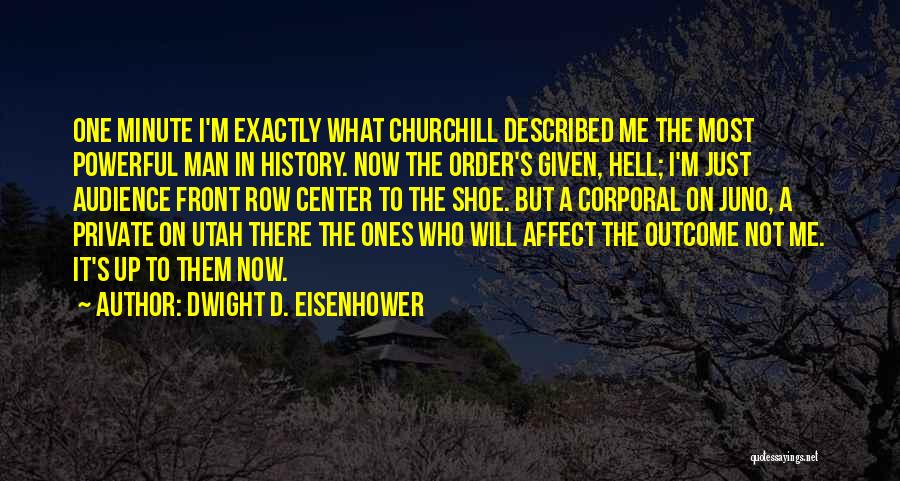 Dwight D. Eisenhower Quotes: One Minute I'm Exactly What Churchill Described Me The Most Powerful Man In History. Now The Order's Given, Hell; I'm