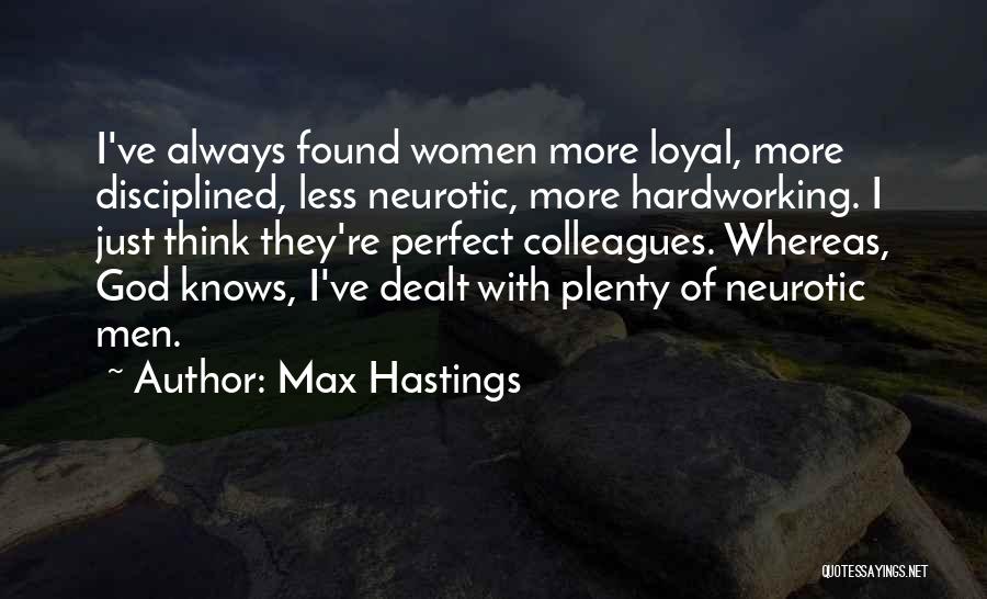 Max Hastings Quotes: I've Always Found Women More Loyal, More Disciplined, Less Neurotic, More Hardworking. I Just Think They're Perfect Colleagues. Whereas, God