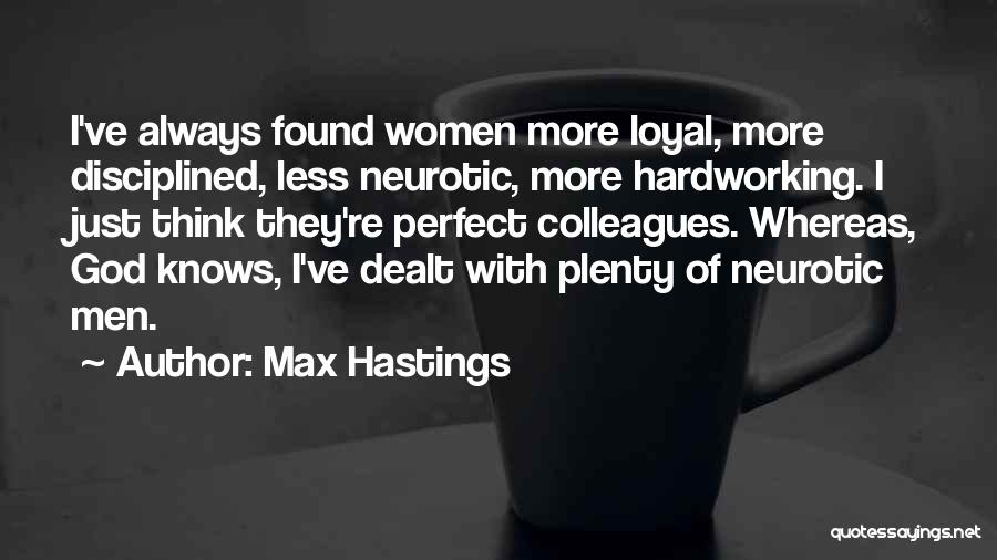 Max Hastings Quotes: I've Always Found Women More Loyal, More Disciplined, Less Neurotic, More Hardworking. I Just Think They're Perfect Colleagues. Whereas, God